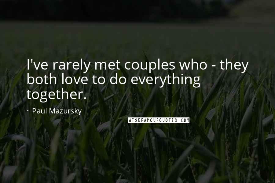 Paul Mazursky Quotes: I've rarely met couples who - they both love to do everything together.