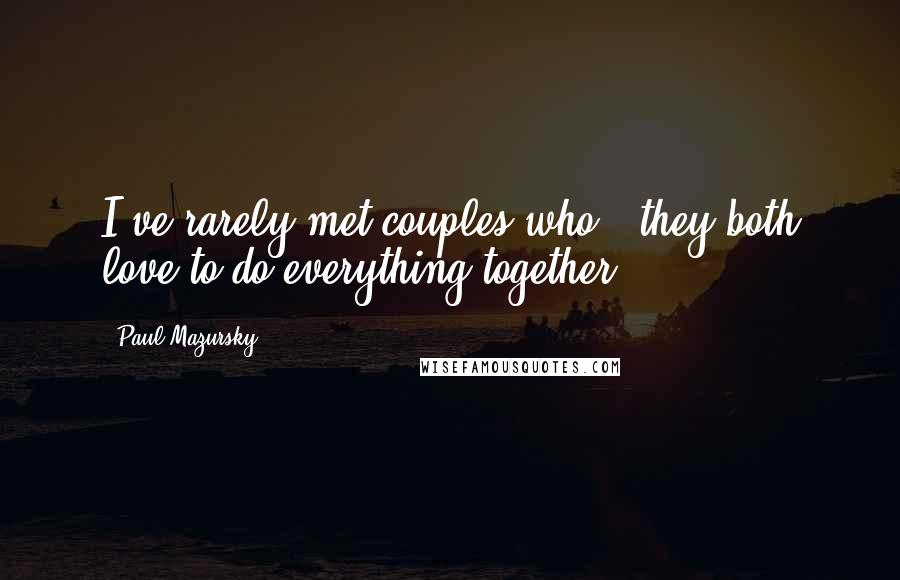 Paul Mazursky Quotes: I've rarely met couples who - they both love to do everything together.