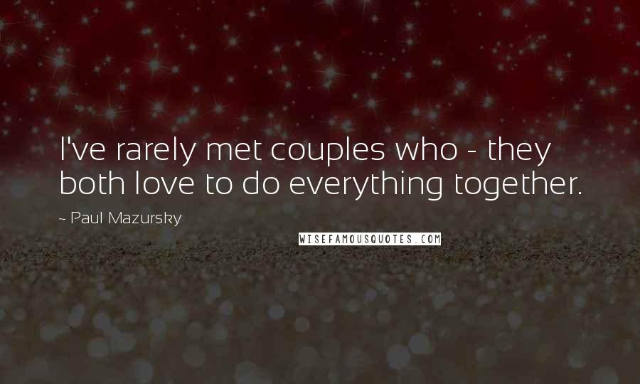 Paul Mazursky Quotes: I've rarely met couples who - they both love to do everything together.