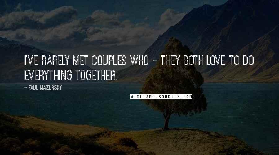 Paul Mazursky Quotes: I've rarely met couples who - they both love to do everything together.