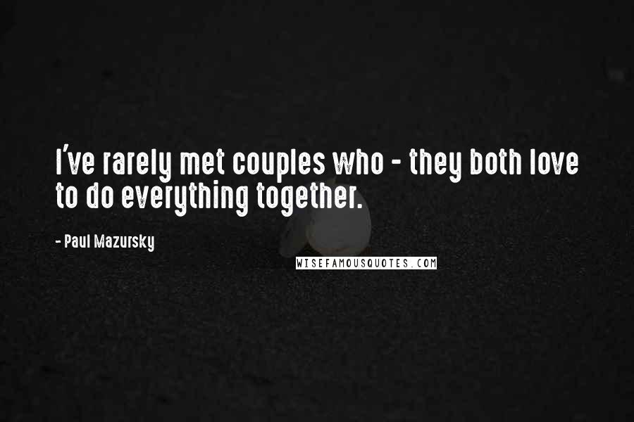 Paul Mazursky Quotes: I've rarely met couples who - they both love to do everything together.