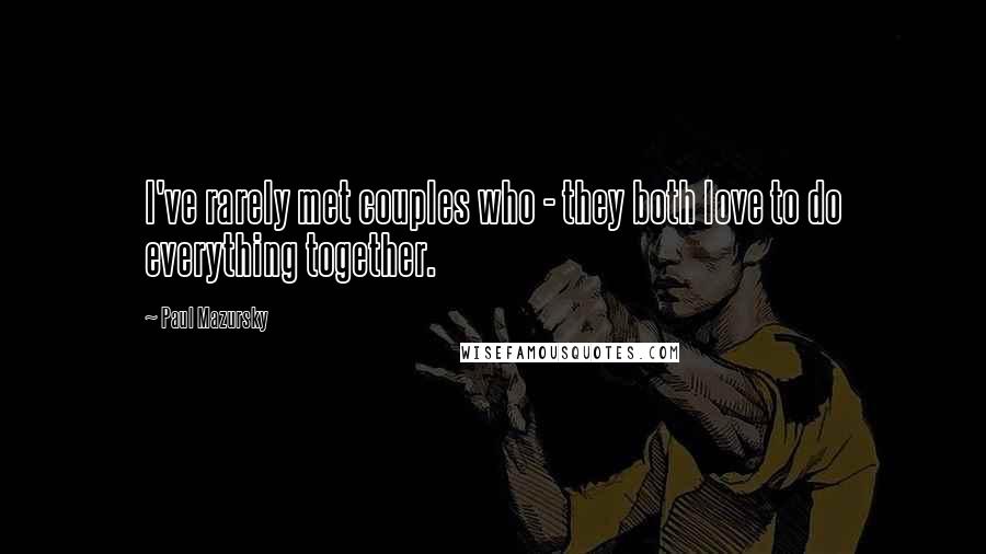 Paul Mazursky Quotes: I've rarely met couples who - they both love to do everything together.