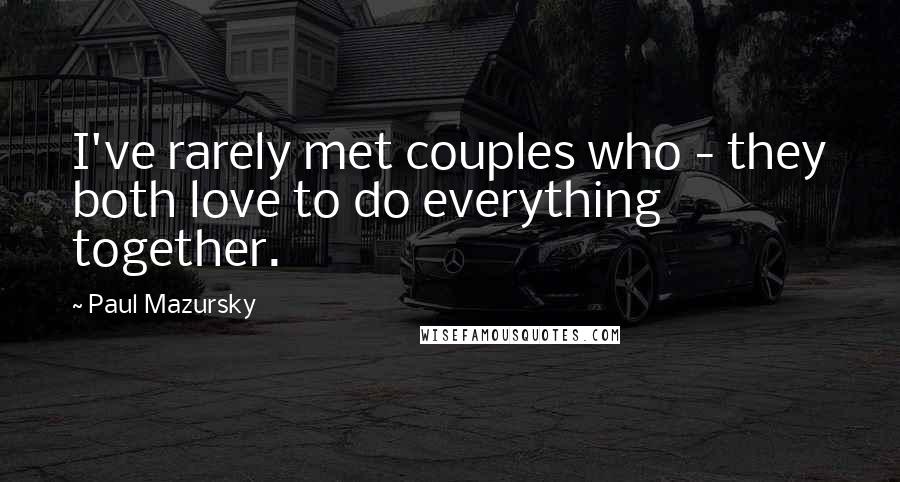 Paul Mazursky Quotes: I've rarely met couples who - they both love to do everything together.