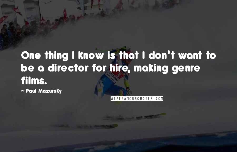 Paul Mazursky Quotes: One thing I know is that I don't want to be a director for hire, making genre films.