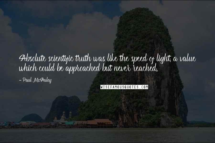 Paul McAuley Quotes: Absolute scientific truth was like the speed of light, a value which could be approached but never reached.