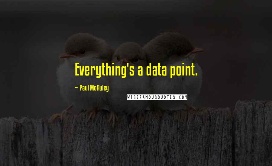 Paul McAuley Quotes: Everything's a data point.