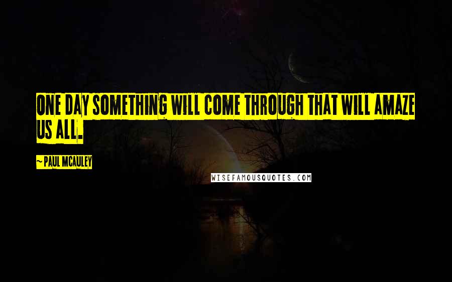 Paul McAuley Quotes: One day something will come through that will amaze us all.