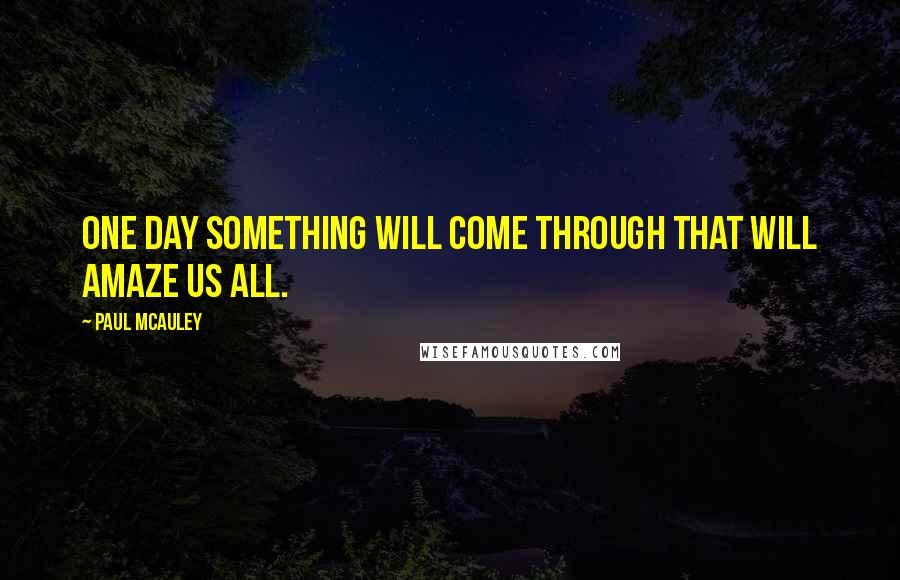 Paul McAuley Quotes: One day something will come through that will amaze us all.