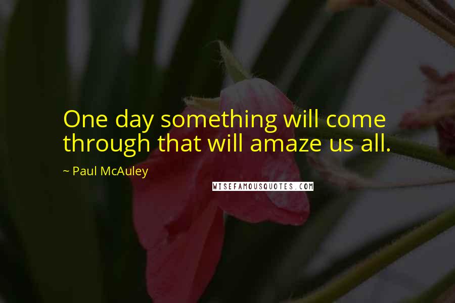 Paul McAuley Quotes: One day something will come through that will amaze us all.