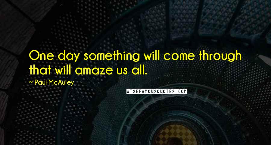 Paul McAuley Quotes: One day something will come through that will amaze us all.