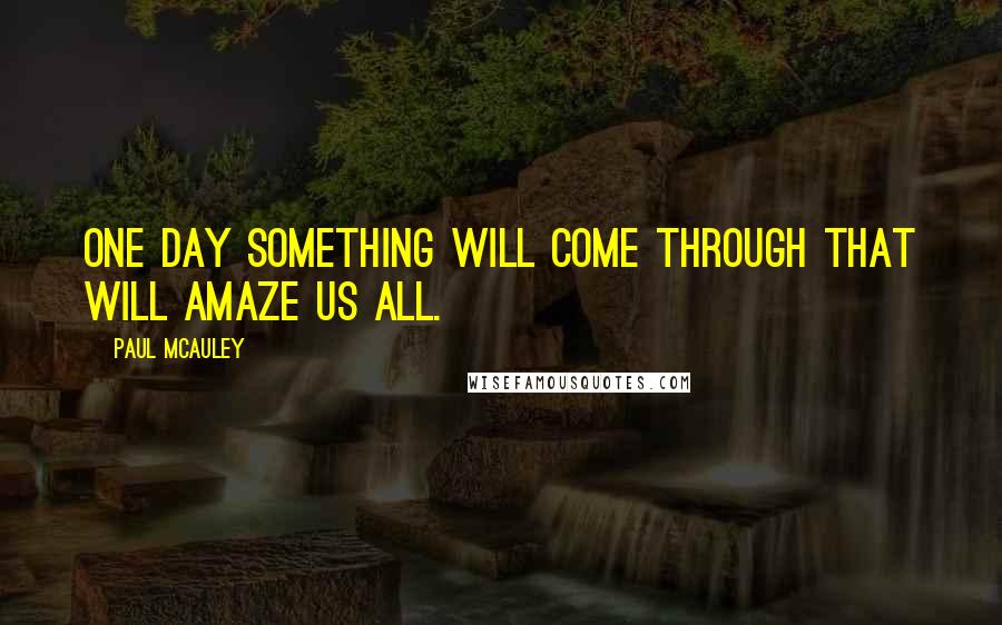 Paul McAuley Quotes: One day something will come through that will amaze us all.