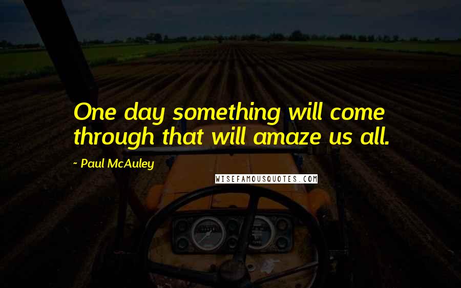 Paul McAuley Quotes: One day something will come through that will amaze us all.