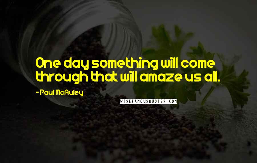 Paul McAuley Quotes: One day something will come through that will amaze us all.