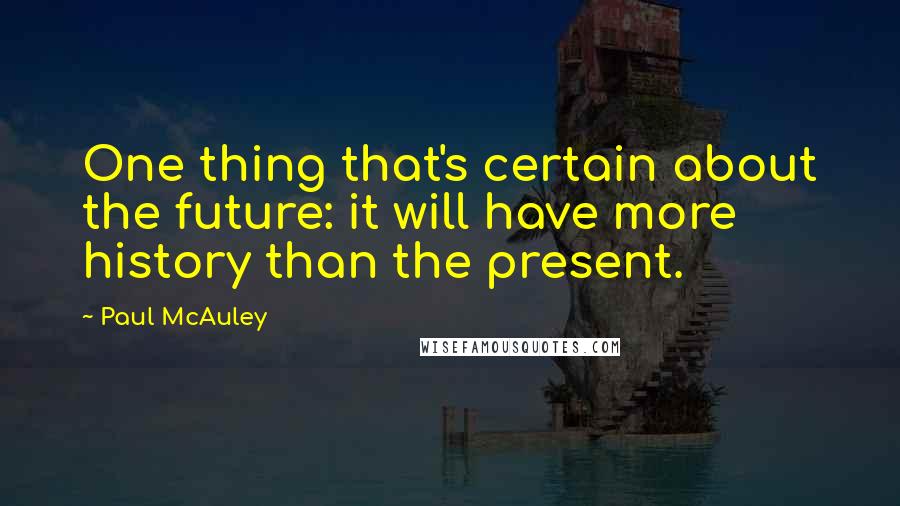 Paul McAuley Quotes: One thing that's certain about the future: it will have more history than the present.