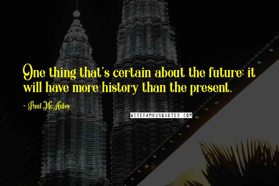 Paul McAuley Quotes: One thing that's certain about the future: it will have more history than the present.