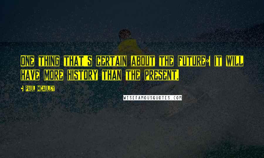 Paul McAuley Quotes: One thing that's certain about the future: it will have more history than the present.