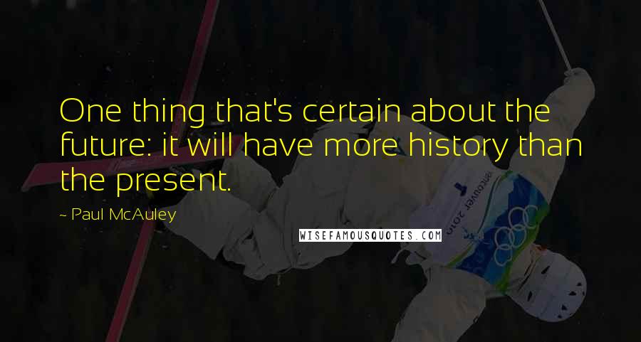 Paul McAuley Quotes: One thing that's certain about the future: it will have more history than the present.