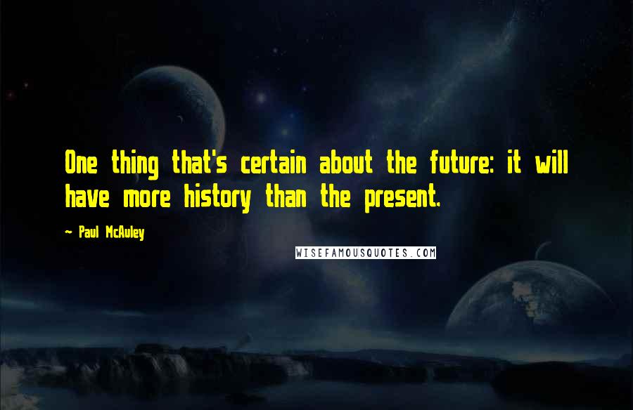 Paul McAuley Quotes: One thing that's certain about the future: it will have more history than the present.