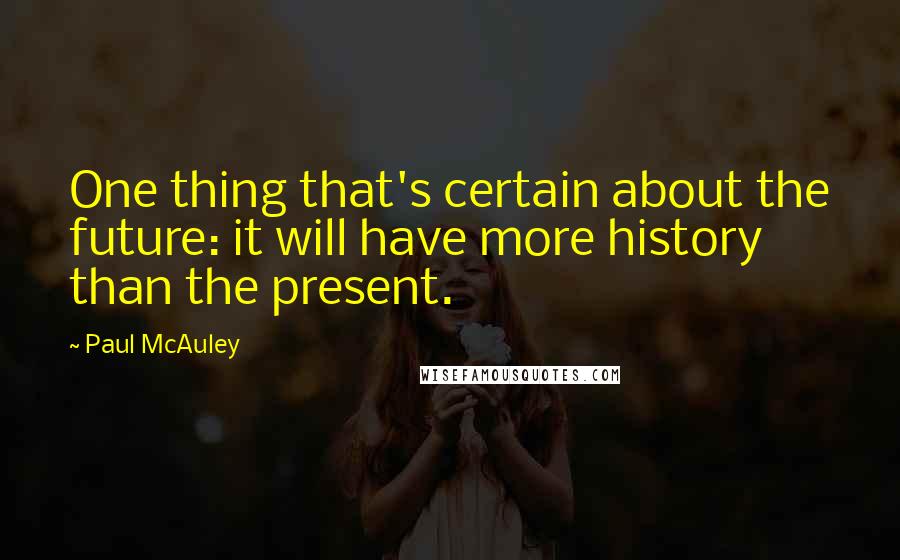 Paul McAuley Quotes: One thing that's certain about the future: it will have more history than the present.