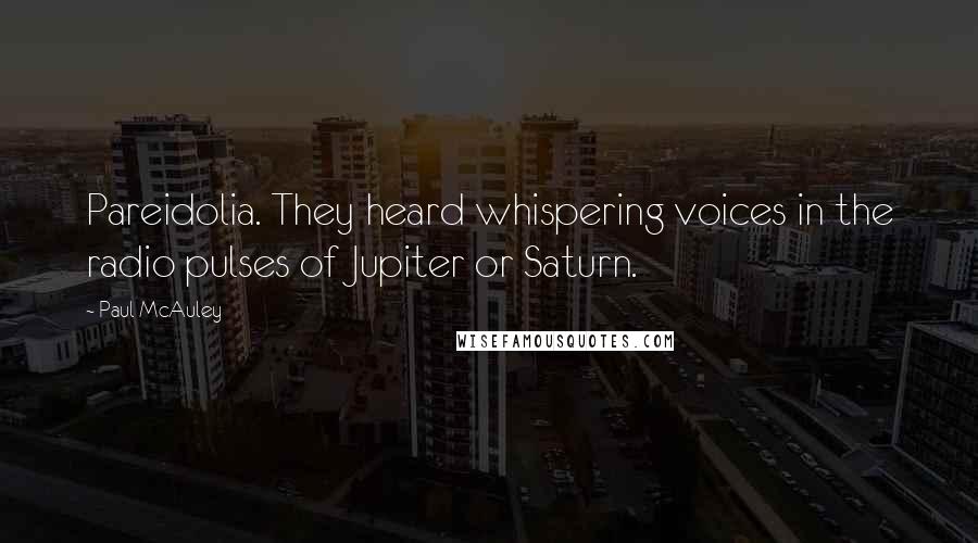 Paul McAuley Quotes: Pareidolia. They heard whispering voices in the radio pulses of Jupiter or Saturn.
