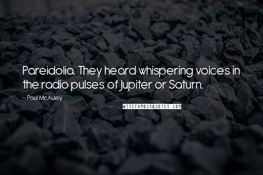 Paul McAuley Quotes: Pareidolia. They heard whispering voices in the radio pulses of Jupiter or Saturn.