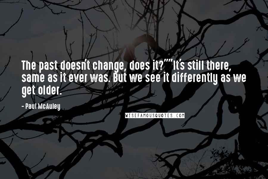 Paul McAuley Quotes: The past doesn't change, does it?""It's still there, same as it ever was. But we see it differently as we get older.