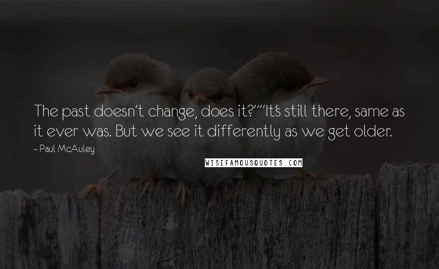 Paul McAuley Quotes: The past doesn't change, does it?""It's still there, same as it ever was. But we see it differently as we get older.