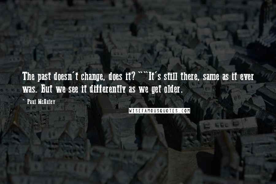 Paul McAuley Quotes: The past doesn't change, does it?""It's still there, same as it ever was. But we see it differently as we get older.