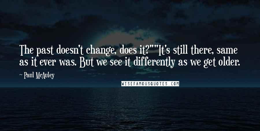 Paul McAuley Quotes: The past doesn't change, does it?""It's still there, same as it ever was. But we see it differently as we get older.