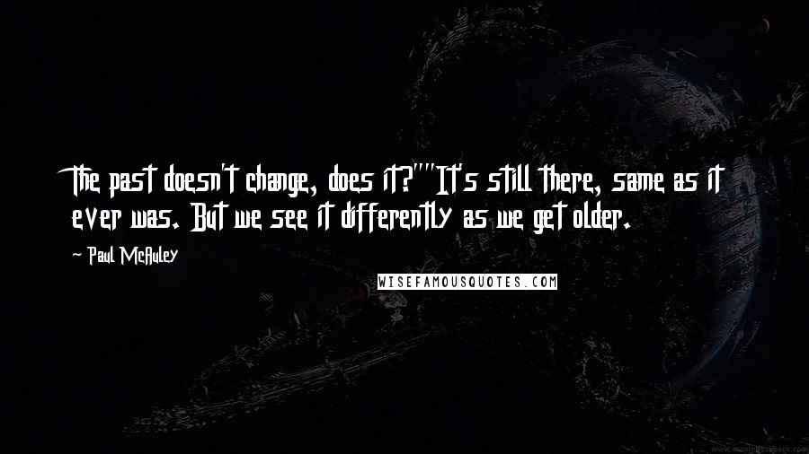 Paul McAuley Quotes: The past doesn't change, does it?""It's still there, same as it ever was. But we see it differently as we get older.