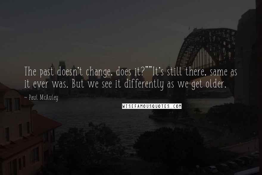 Paul McAuley Quotes: The past doesn't change, does it?""It's still there, same as it ever was. But we see it differently as we get older.