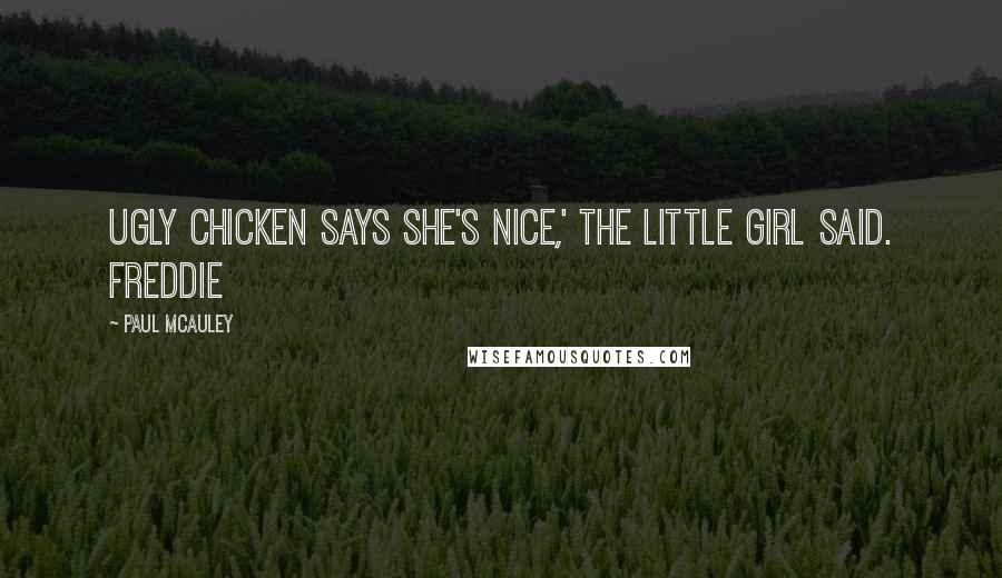 Paul McAuley Quotes: Ugly Chicken says she's nice,' the little girl said. Freddie