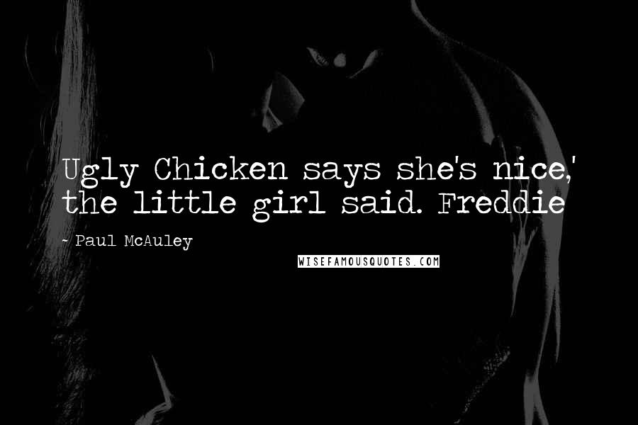 Paul McAuley Quotes: Ugly Chicken says she's nice,' the little girl said. Freddie