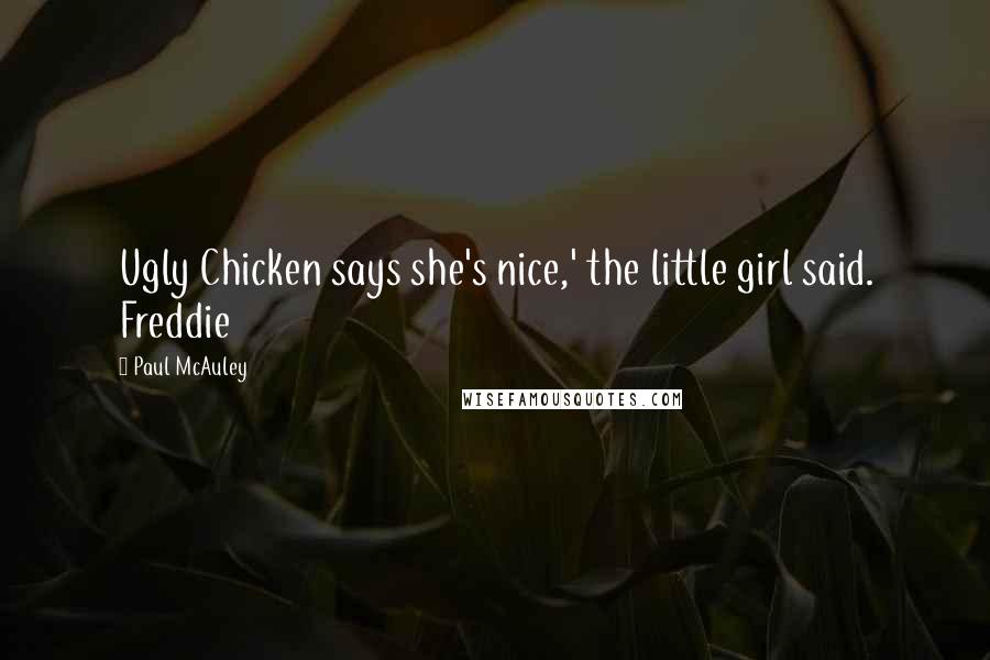 Paul McAuley Quotes: Ugly Chicken says she's nice,' the little girl said. Freddie