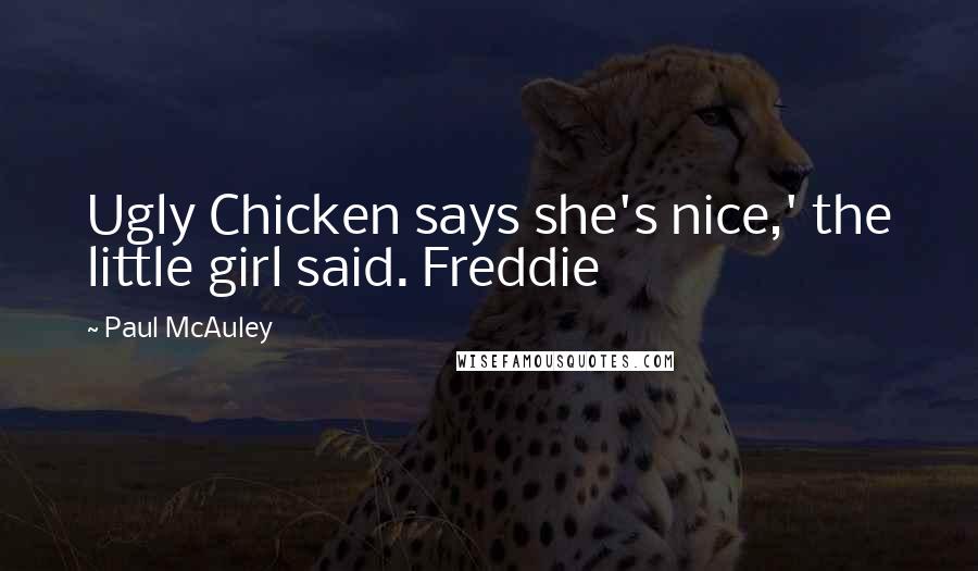 Paul McAuley Quotes: Ugly Chicken says she's nice,' the little girl said. Freddie