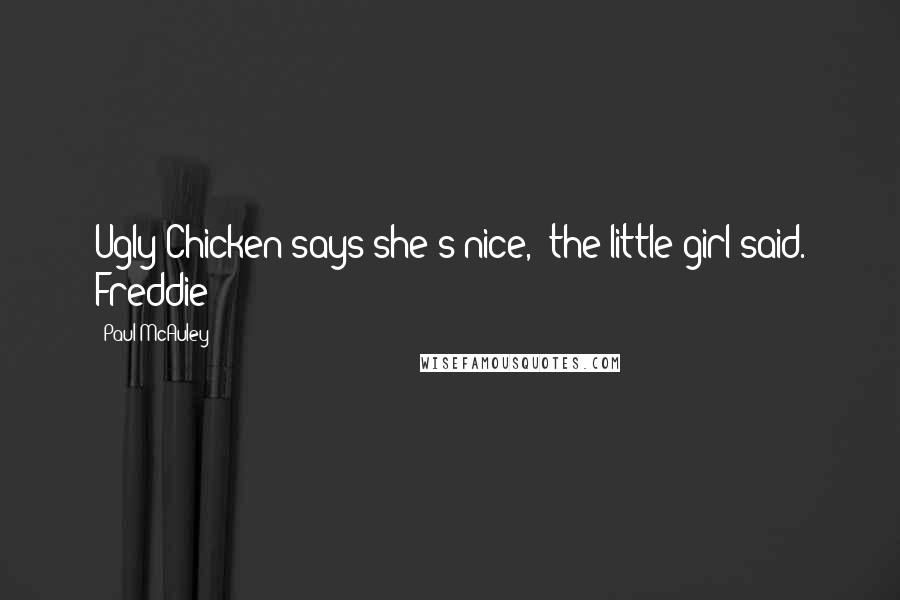 Paul McAuley Quotes: Ugly Chicken says she's nice,' the little girl said. Freddie