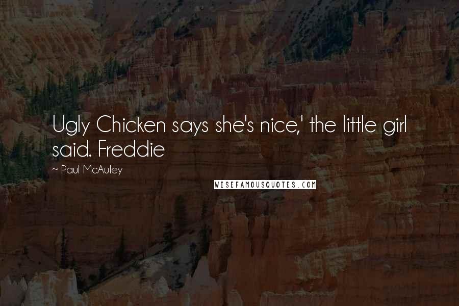 Paul McAuley Quotes: Ugly Chicken says she's nice,' the little girl said. Freddie