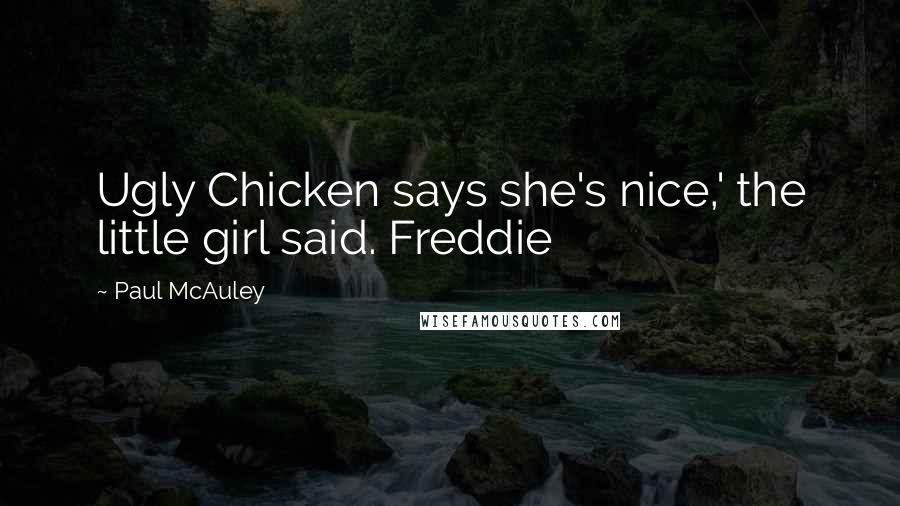 Paul McAuley Quotes: Ugly Chicken says she's nice,' the little girl said. Freddie