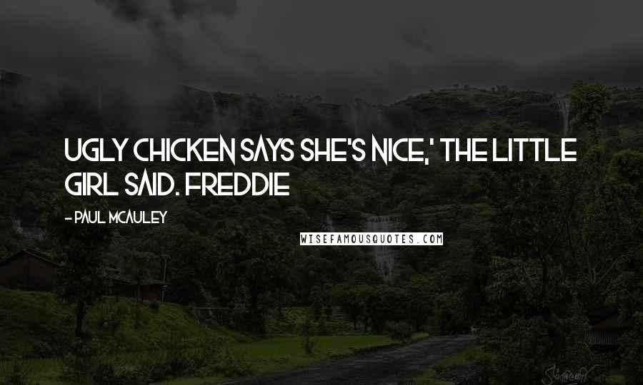 Paul McAuley Quotes: Ugly Chicken says she's nice,' the little girl said. Freddie