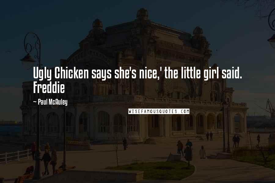 Paul McAuley Quotes: Ugly Chicken says she's nice,' the little girl said. Freddie