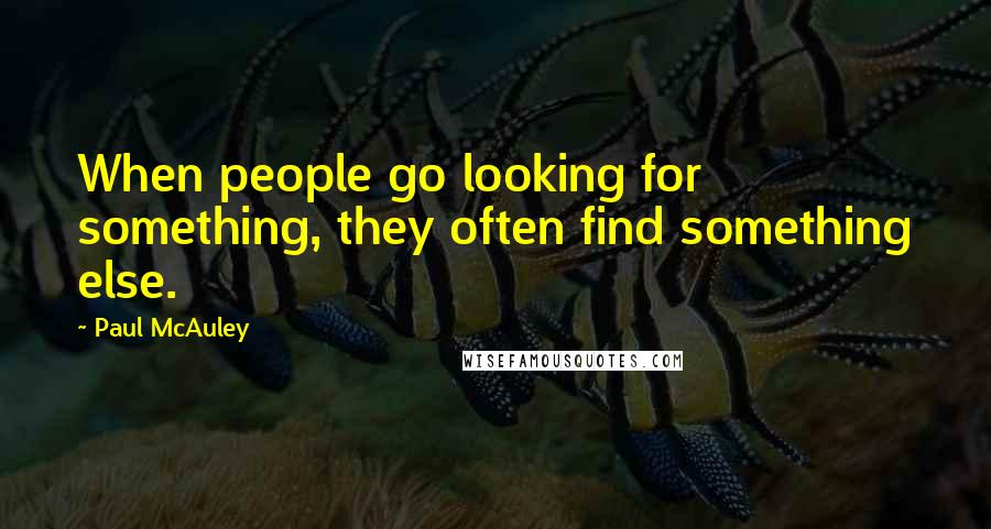 Paul McAuley Quotes: When people go looking for something, they often find something else.