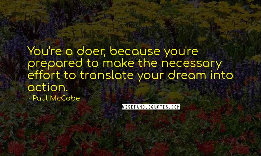 Paul McCabe Quotes: You're a doer, because you're prepared to make the necessary effort to translate your dream into action.