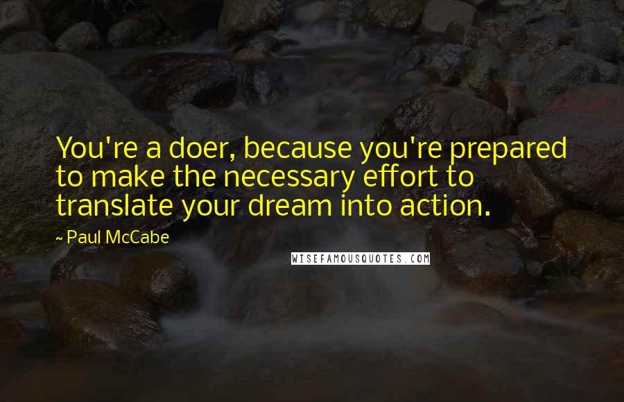 Paul McCabe Quotes: You're a doer, because you're prepared to make the necessary effort to translate your dream into action.