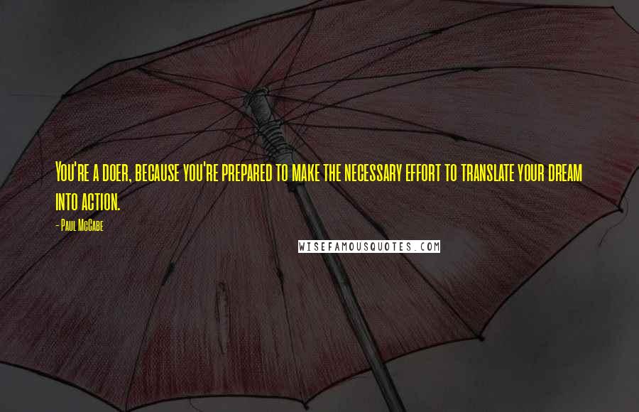 Paul McCabe Quotes: You're a doer, because you're prepared to make the necessary effort to translate your dream into action.