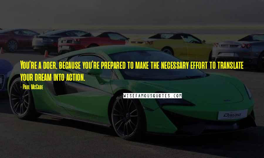 Paul McCabe Quotes: You're a doer, because you're prepared to make the necessary effort to translate your dream into action.