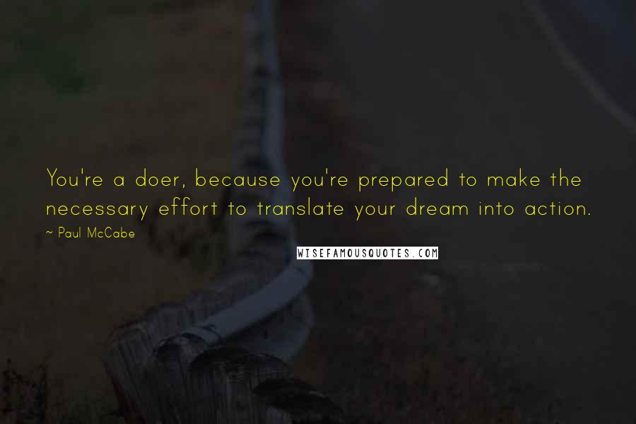 Paul McCabe Quotes: You're a doer, because you're prepared to make the necessary effort to translate your dream into action.