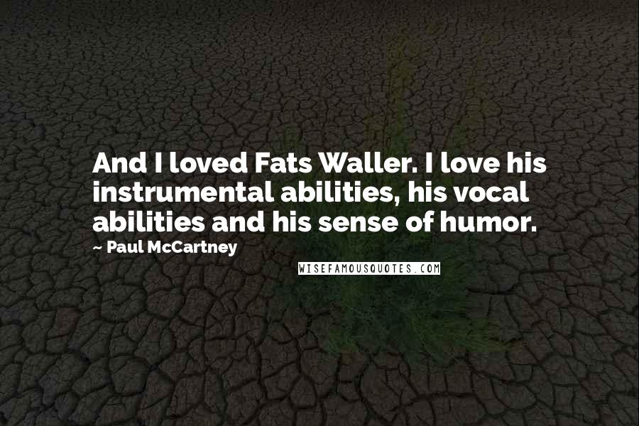 Paul McCartney Quotes: And I loved Fats Waller. I love his instrumental abilities, his vocal abilities and his sense of humor.