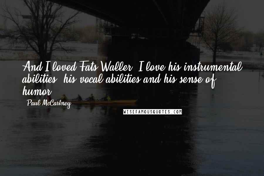 Paul McCartney Quotes: And I loved Fats Waller. I love his instrumental abilities, his vocal abilities and his sense of humor.