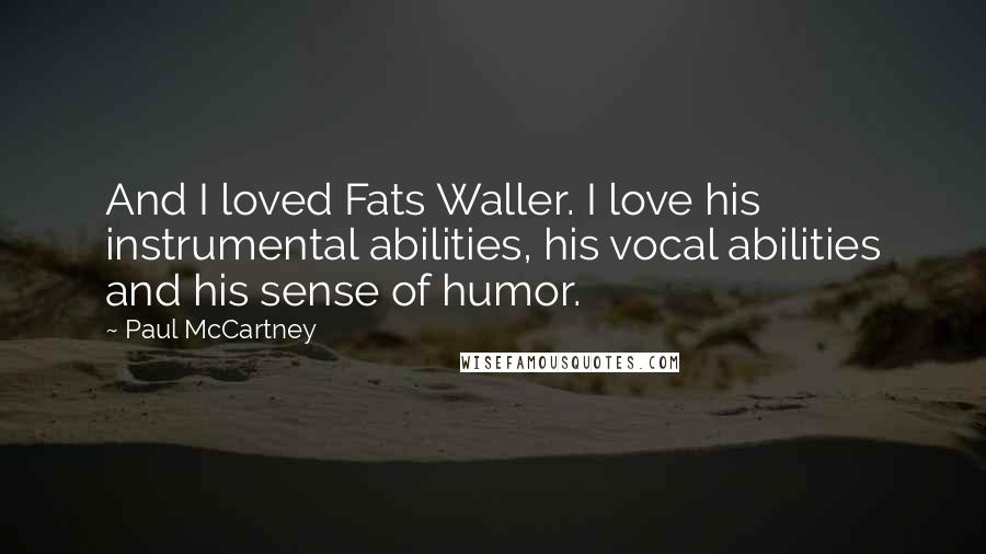 Paul McCartney Quotes: And I loved Fats Waller. I love his instrumental abilities, his vocal abilities and his sense of humor.