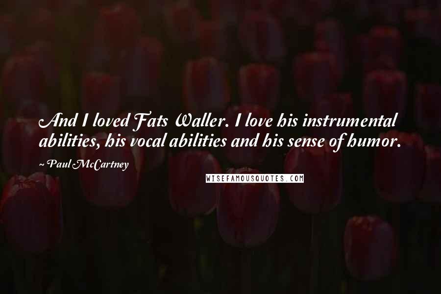 Paul McCartney Quotes: And I loved Fats Waller. I love his instrumental abilities, his vocal abilities and his sense of humor.